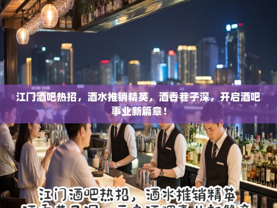江门酒吧热招,酒水推销精英,酒香巷子深,开启酒吧事业新篇章! 江门酒吧热招,酒水推销精英,酒香巷子深,开启酒吧事业新篇章!