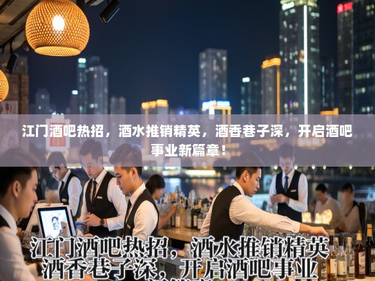 江门酒吧热招,酒水推销精英,酒香巷子深,开启酒吧事业新篇章! 江门酒吧热招,酒水推销精英,酒香巷子深,开启酒吧事业新篇章!