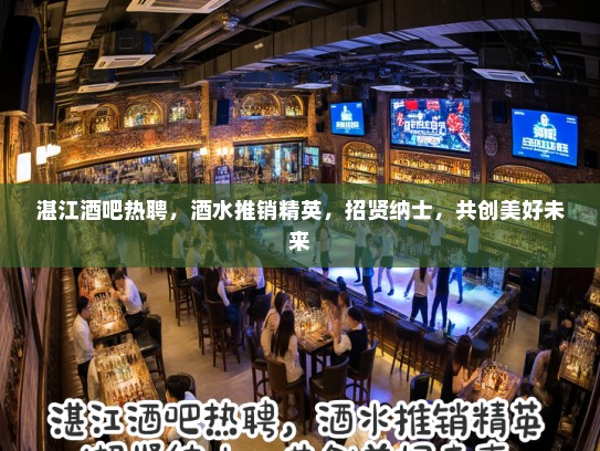 湛江酒吧热聘,酒水推销精英,招贤纳士,共创美好未来 湛江酒吧热聘,酒水推销精英,招贤纳士,共创美好未来