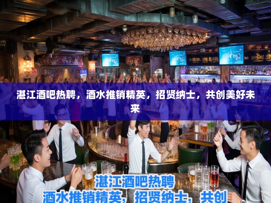 湛江酒吧热聘,酒水推销精英,招贤纳士,共创美好未来 湛江酒吧热聘,酒水推销精英,招贤纳士,共创美好未来