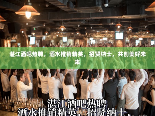 湛江酒吧热聘,酒水推销精英,招贤纳士,共创美好未来 湛江酒吧热聘,酒水推销精英,招贤纳士,共创美好未来