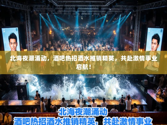 北海夜潮涌动,酒吧热招酒水推销精英,共赴激情事业启航! 北海夜潮涌动,酒吧热招酒水推销精英,共赴激情事业启航!