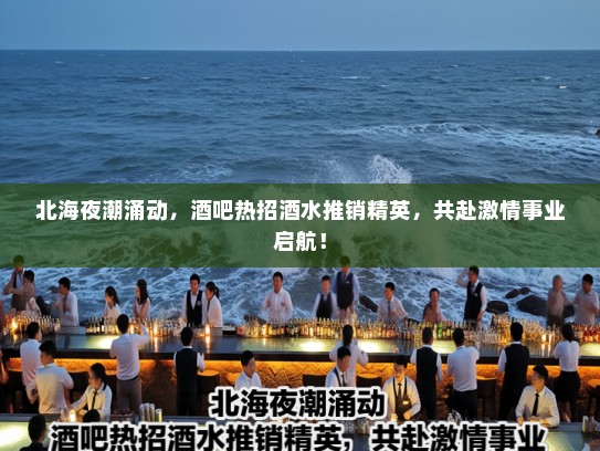 北海夜潮涌动,酒吧热招酒水推销精英,共赴激情事业启航! 北海夜潮涌动,酒吧热招酒水推销精英,共赴激情事业启航!