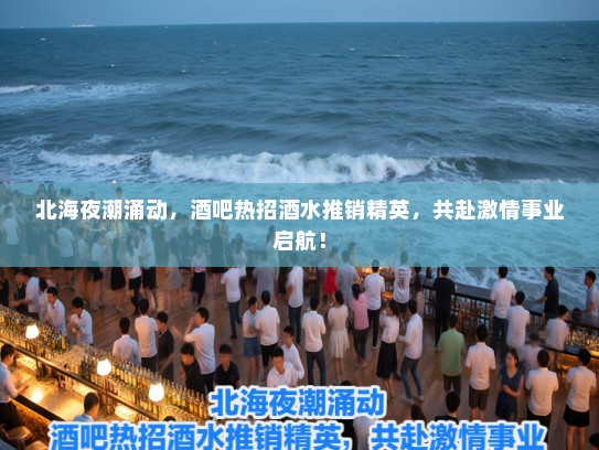 北海夜潮涌动,酒吧热招酒水推销精英,共赴激情事业启航! 北海夜潮涌动,酒吧热招酒水推销精英,共赴激情事业启航!