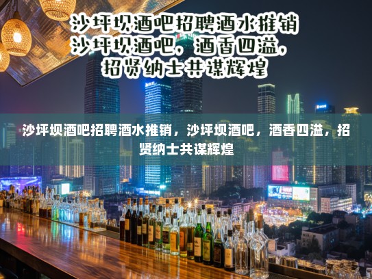 沙坪坝酒吧招聘酒水推销,沙坪坝酒吧,酒香四溢,招贤纳士共谋辉煌 沙坪坝酒吧招聘酒水推销,沙坪坝酒吧,酒香四溢,招贤纳士共谋辉煌
