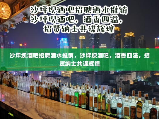 沙坪坝酒吧招聘酒水推销,沙坪坝酒吧,酒香四溢,招贤纳士共谋辉煌 沙坪坝酒吧招聘酒水推销,沙坪坝酒吧,酒香四溢,招贤纳士共谋辉煌