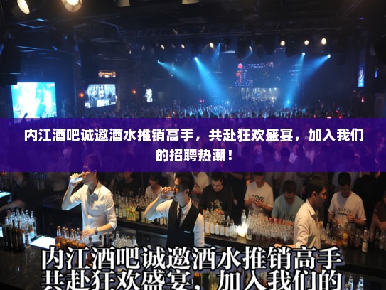 内江酒吧诚邀酒水推销高手，共赴狂欢盛宴，加入我们的招聘热潮！