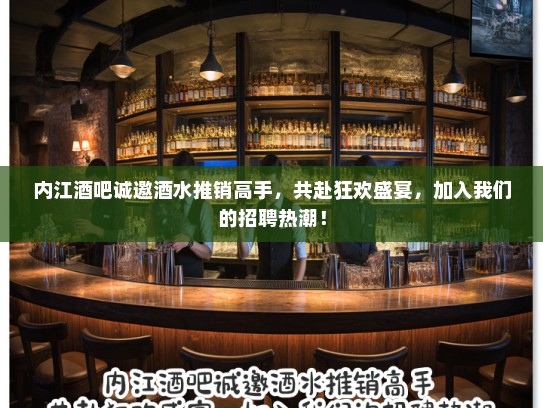 内江酒吧诚邀酒水推销高手，共赴狂欢盛宴，加入我们的招聘热潮！