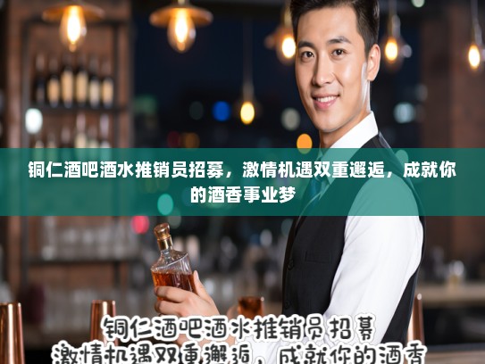 铜仁酒吧酒水推销员招募，激情机遇双重邂逅，成就你的酒香事业梦