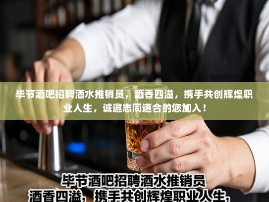 毕节酒吧招聘酒水推销员，酒香四溢，携手共创辉煌职业人生，诚邀志同道合的您加入！