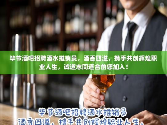 毕节酒吧招聘酒水推销员，酒香四溢，携手共创辉煌职业人生，诚邀志同道合的您加入！