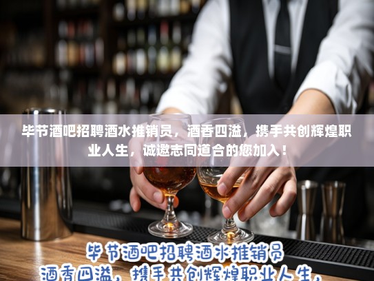 毕节酒吧招聘酒水推销员，酒香四溢，携手共创辉煌职业人生，诚邀志同道合的您加入！