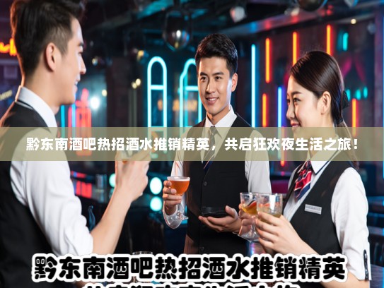 黔东南酒吧热招酒水推销精英，共启狂欢夜生活之旅！