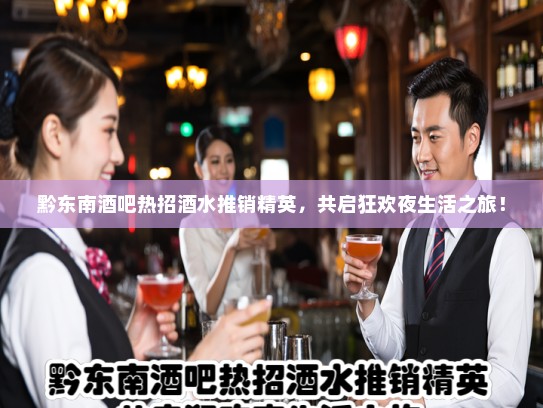 黔东南酒吧热招酒水推销精英，共启狂欢夜生活之旅！