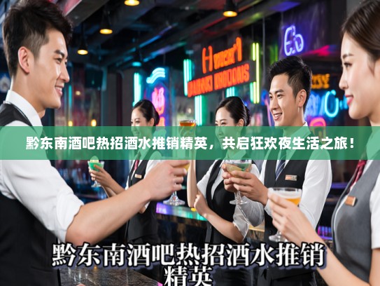 黔东南酒吧热招酒水推销精英，共启狂欢夜生活之旅！