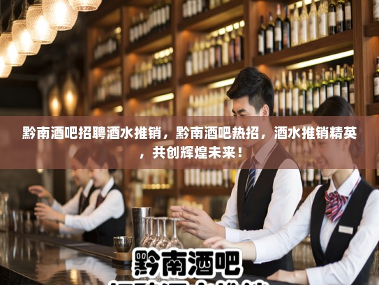 黔南酒吧招聘酒水推销，黔南酒吧热招，酒水推销精英，共创辉煌未来！