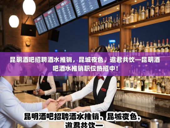 昆明酒吧招聘酒水推销，昆城夜色，邀君共饮—昆明酒吧酒水推销职位热招中！