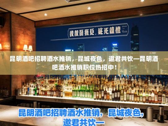 昆明酒吧招聘酒水推销，昆城夜色，邀君共饮—昆明酒吧酒水推销职位热招中！