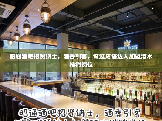 昭通酒吧招贤纳士,酒香引客,诚邀成语达人加盟酒水推销岗位 昭通酒吧招贤纳士,酒香引客,诚邀成语达人加盟酒水推销岗位