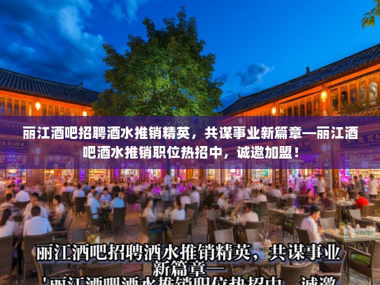 丽江酒吧招聘酒水推销精英，共谋事业新篇章—丽江酒吧酒水推销职位热招中，诚邀加盟！