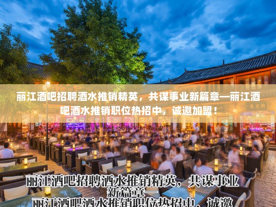 丽江酒吧招聘酒水推销精英，共谋事业新篇章—丽江酒吧酒水推销职位热招中，诚邀加盟！
