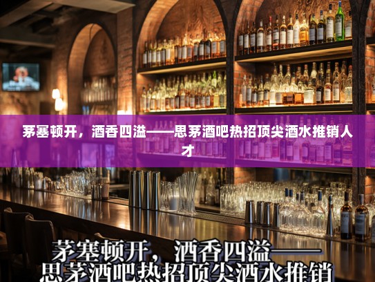 茅塞顿开，酒香四溢——思茅酒吧热招顶尖酒水推销人才