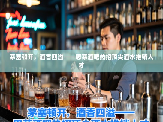 茅塞顿开，酒香四溢——思茅酒吧热招顶尖酒水推销人才