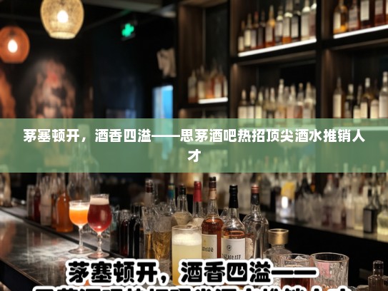 茅塞顿开，酒香四溢——思茅酒吧热招顶尖酒水推销人才
