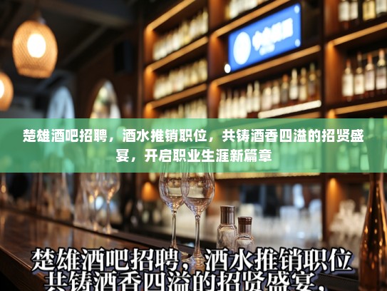 楚雄酒吧招聘，酒水推销职位，共铸酒香四溢的招贤盛宴，开启职业生涯新篇章