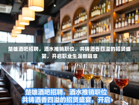 楚雄酒吧招聘，酒水推销职位，共铸酒香四溢的招贤盛宴，开启职业生涯新篇章