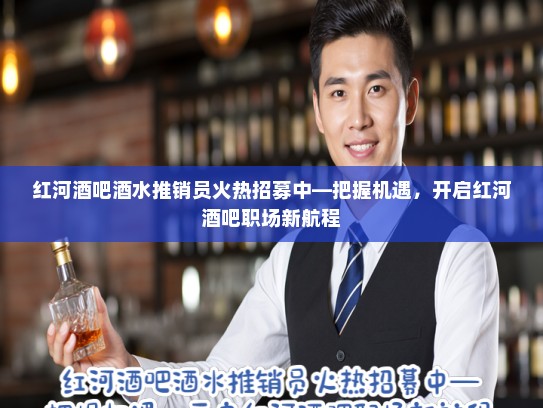 红河酒吧酒水推销员火热招募中—把握机遇，开启红河酒吧职场新航程
