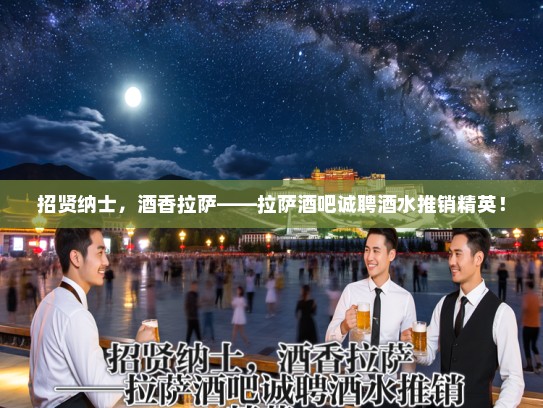 招贤纳士，酒香拉萨——拉萨酒吧诚聘酒水推销精英！