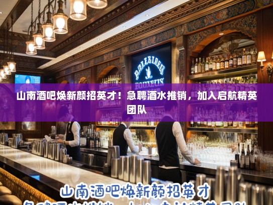 山南酒吧焕新颜招英才！急聘酒水推销，加入启航精英团队