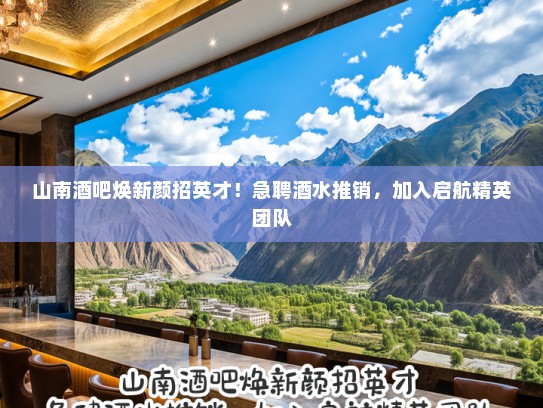 山南酒吧焕新颜招英才！急聘酒水推销，加入启航精英团队