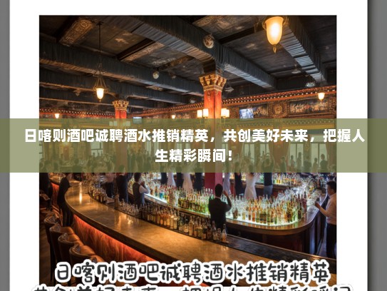 日喀则酒吧诚聘酒水推销精英，共创美好未来，把握人生精彩瞬间！
