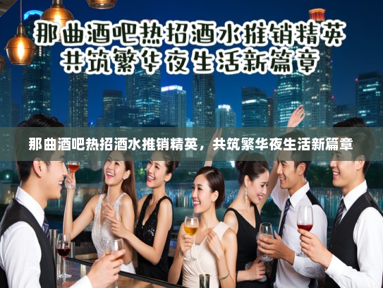 那曲酒吧热招酒水推销精英，共筑繁华夜生活新篇章