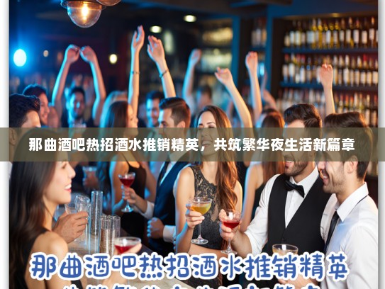 那曲酒吧热招酒水推销精英，共筑繁华夜生活新篇章