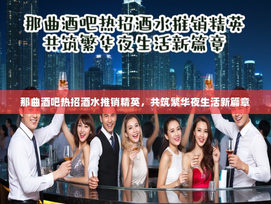 那曲酒吧热招酒水推销精英，共筑繁华夜生活新篇章