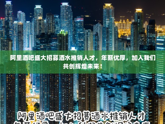 阿里酒吧盛大招募酒水推销人才,年薪优厚,加入我们共创辉煌未来! 阿里酒吧盛大招募酒水推销人才,年薪优厚,加入我们共创辉煌未来!