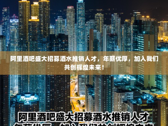 阿里酒吧盛大招募酒水推销人才,年薪优厚,加入我们共创辉煌未来! 阿里酒吧盛大招募酒水推销人才,年薪优厚,加入我们共创辉煌未来!