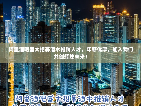 阿里酒吧盛大招募酒水推销人才,年薪优厚,加入我们共创辉煌未来! 阿里酒吧盛大招募酒水推销人才,年薪优厚,加入我们共创辉煌未来!