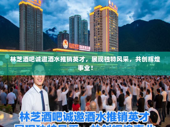 林芝酒吧诚邀酒水推销英才，展现独特风采，共创辉煌事业！