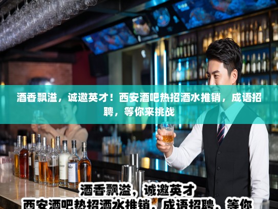 酒香飘溢，诚邀英才！西安酒吧热招酒水推销，成语招聘，等你来挑战