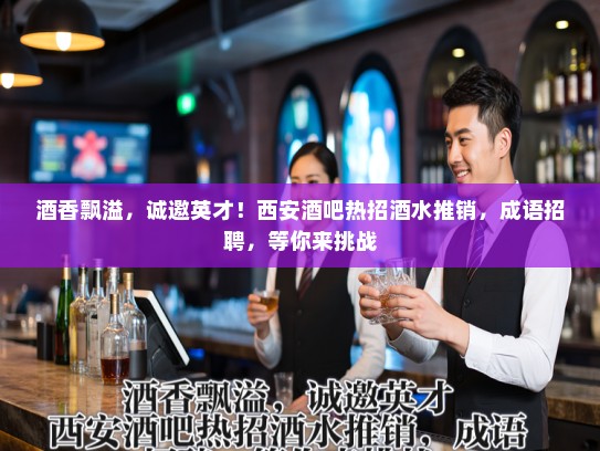 酒香飘溢，诚邀英才！西安酒吧热招酒水推销，成语招聘，等你来挑战