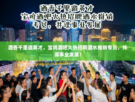 酒香千里邀英才，宝鸡酒吧火热招聘酒水推销专员，共谋事业发展！