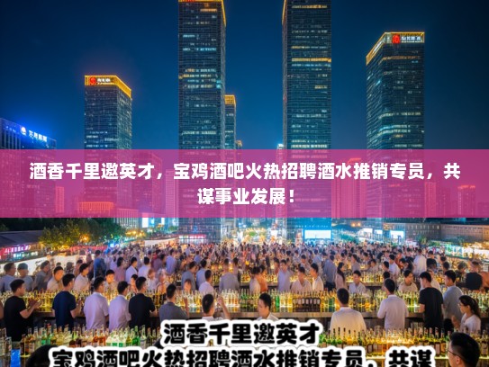 酒香千里邀英才，宝鸡酒吧火热招聘酒水推销专员，共谋事业发展！