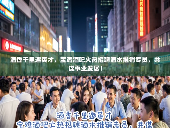 酒香千里邀英才，宝鸡酒吧火热招聘酒水推销专员，共谋事业发展！