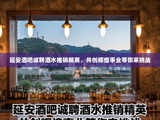 延安酒吧诚聘酒水推销精英，共创辉煌事业等你来挑战