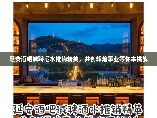 延安酒吧诚聘酒水推销精英，共创辉煌事业等你来挑战