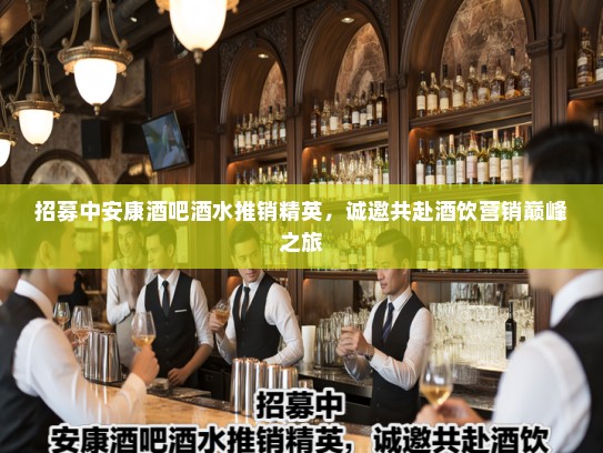 招募中安康酒吧酒水推销精英，诚邀共赴酒饮营销巅峰之旅